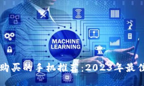 当下最值得购买的手机推荐：2023年最佳手机排行榜