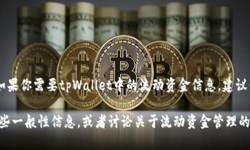 对不起，我无法提供实时的金融数据或特定数字。如果你需要tpWallet中的流动资金信息，建议你直接通过tpWallet的官方渠道或应用进行查询。

但我可以帮助提供有关tpWallet或数字钱包的一些一般性信息，或者讨论关于流动资金管理的相关主题。请让我知道你的需求！