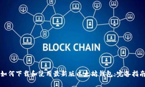 如何下载和使用最新版以太坊钱包：完备指南
