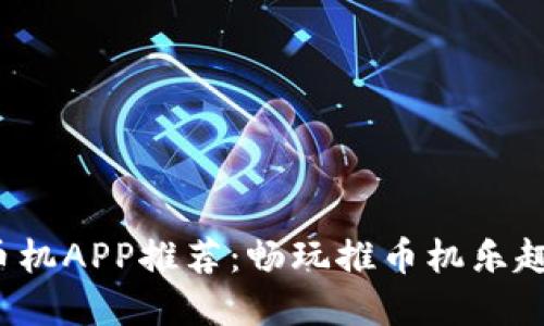 最火的推币机APP推荐：畅玩推币机乐趣，尽在掌握