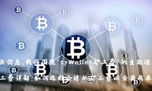 为了提供相关信息，我将围绕“tpWallet矿工费”的主题进行详细介绍。

tpWallet矿工费详解：如何选择合适的矿工费以交易成本