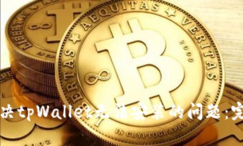 如何解决tpWallet无法安装的问题：完整指南