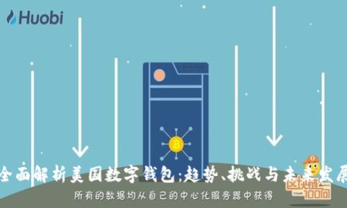 全面解析美国数字钱包：趋势、挑战与未来发展