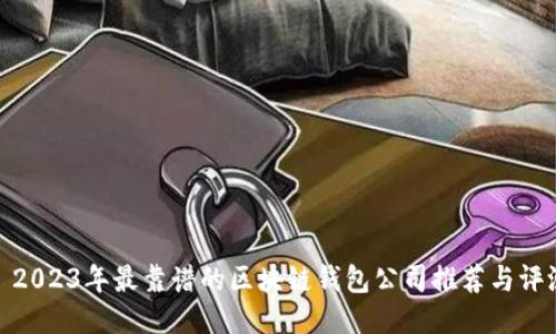 : 2023年最靠谱的区块链钱包公司推荐与评测