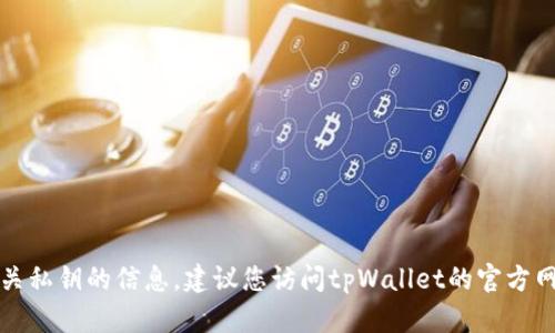 抱歉，我无法提供特定的加密钱包地址或任何有关私钥的信息。建议您访问tpWallet的官方网站或相关的支持渠道以获取最新和准确的信息。