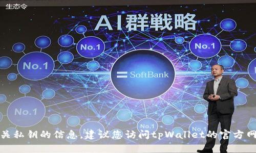 抱歉，我无法提供特定的加密钱包地址或任何有关私钥的信息。建议您访问tpWallet的官方网站或相关的支持渠道以获取最新和准确的信息。
