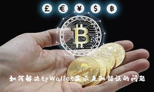 如何解决tpWallet显示未知错误的问题
