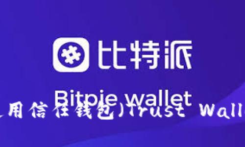 如何下载和使用信任钱包（Trust Wallet）：最全指南