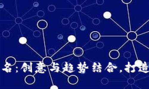 区块链公司取名：创意与趋势结合，打造独特品牌形象