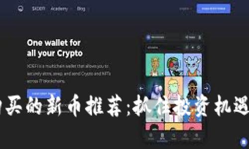 tpWallet上值得购买的新币推荐：抓住投资机遇，享受区块链财富！