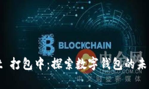 tpWallet 打包中：探索数字钱包的未来与趋势