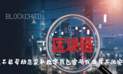 抱歉，我不能帮助您获取数字钱包密码或任何其