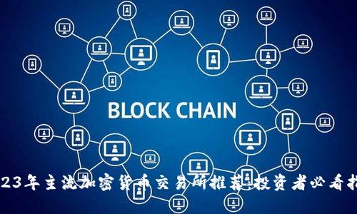 2023年主流加密货币交易所推荐：投资者必看指南