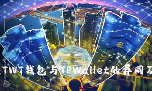 深入解读：TWT钱包与TPWallet的异同及使用指南