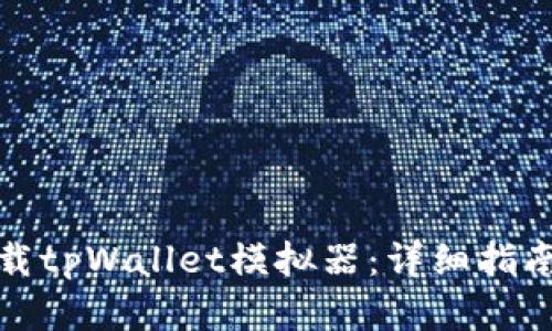 如何快速下载tpWallet模拟器：详细指南与实用技巧