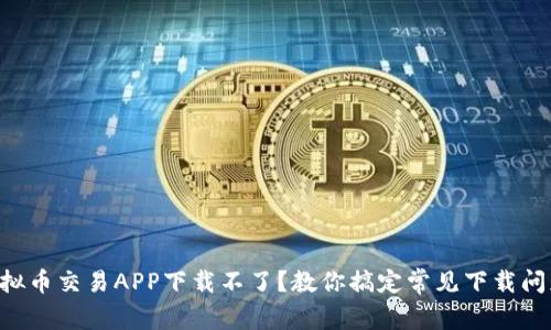 虚拟币交易APP下载不了？教你搞定常见下载问题！