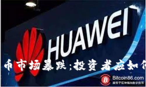 加密货币市场暴跌：投资者应如何应对？