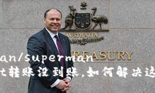 superman/superman
tpWallet转账没到账，如何解决这个问题？