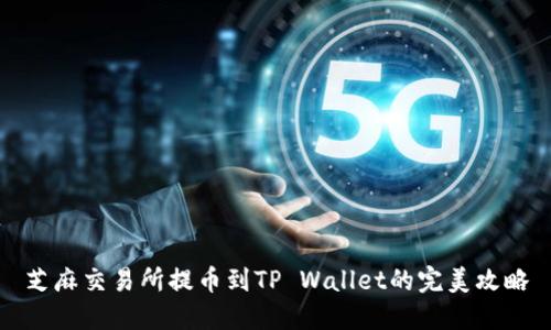 芝麻交易所提币到TP Wallet的完美攻略