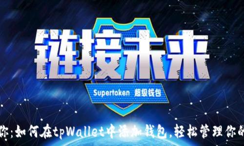   
手把手教你：如何在tpWallet中添加钱包，轻松管理你的加密资产