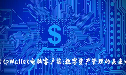 探索tpWallet电脑客户端：数字资产管理的未来之窗