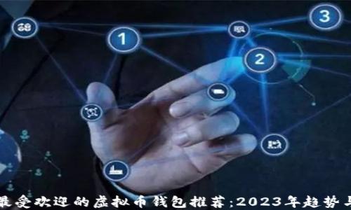 
中国最受欢迎的虚拟币钱包推荐：2023年趋势与选择
