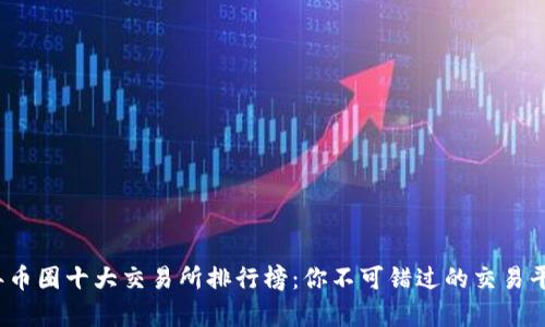 2023年币圈十大交易所排行榜：你不可错过的交易平台分析