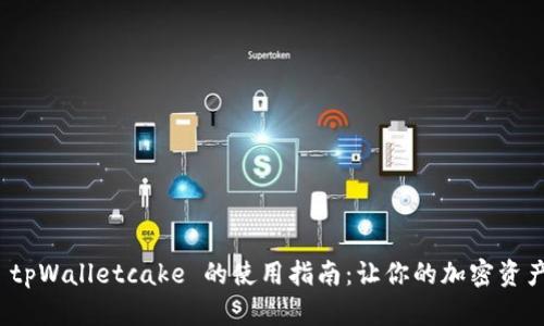 全面解析 tpWalletcake 的使用指南：让你的加密资产尽在掌握