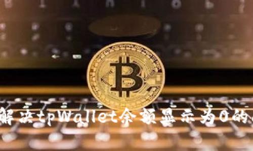 如何解决tpWallet余额显示为0的问题？