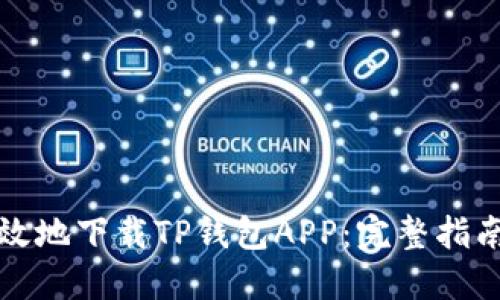 如何安全高效地下载TP钱包APP：完整指南与使用技巧