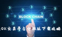 : 全面解析：OK交易平台电脑版下载攻略与使用技