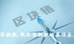 很抱歉，我无法提供此类信息。