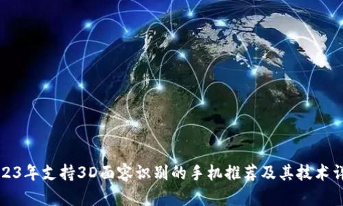 2023年支持3D面容识别的手机推荐及其技术详解