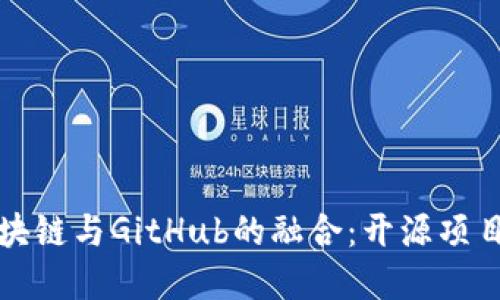 深入探讨区块链与GitHub的融合：开源项目的未来发展