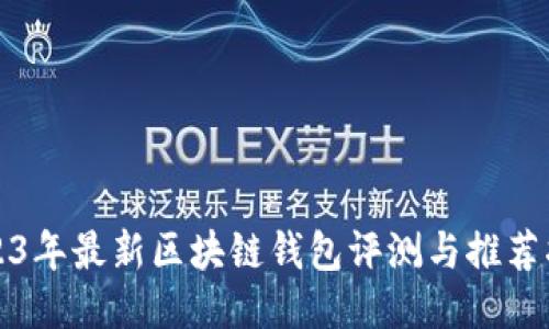 2023年最新区块链钱包评测与推荐指南