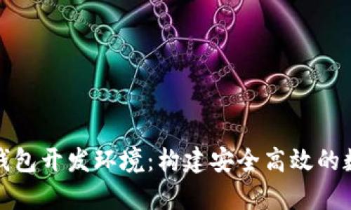全面解析区块链钱包开发环境：构建安全高效的数字资产管理工具