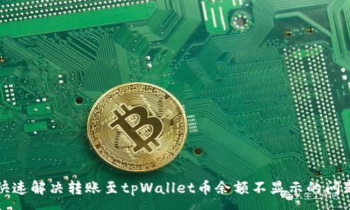 :
快速解决转账至tpWallet币余额不显示的问题
