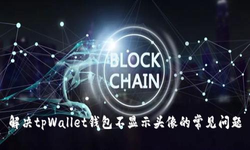 解决tpWallet钱包不显示头像的常见问题