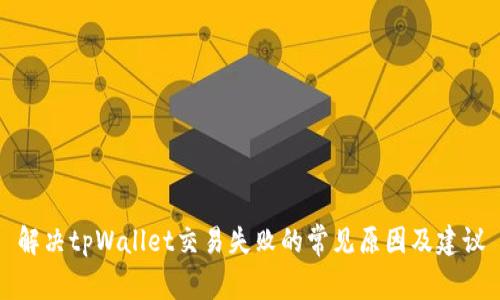 解决tpWallet交易失败的常见原因及建议