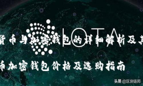 视频货币与加密钱包的详细解析及其价格

比特币加密钱包价格及选购指南