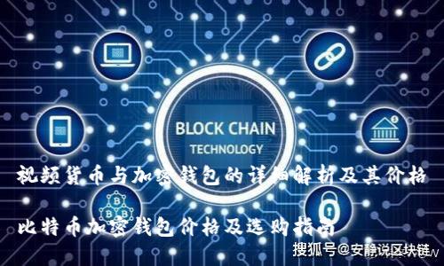 视频货币与加密钱包的详细解析及其价格

比特币加密钱包价格及选购指南