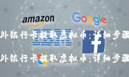 如何使用国外银行卡提取虚拟币：详细步骤与注意事项

如何使用国外银行卡提取虚拟币：详细步骤与注意事项