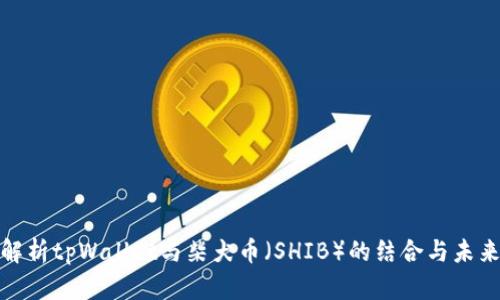 全面解析tpWallet与柴犬币（SHIB）的结合与未来趋势