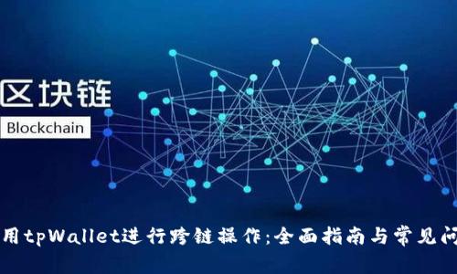 如何使用tpWallet进行跨链操作：全面指南与常见问题解析