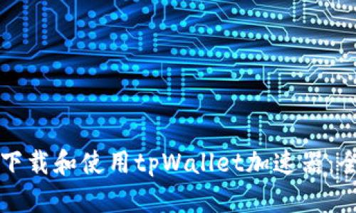 如何快速下载和使用tpWallet加速器：全方位指南