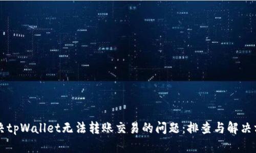 解决tpWallet无法转账交易的问题：排查与解决方法