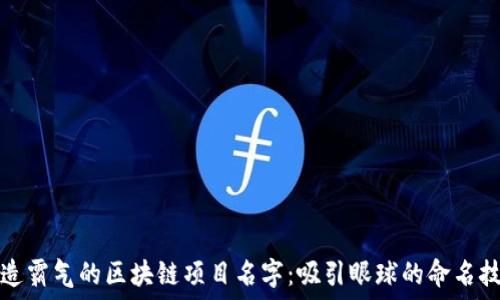   
打造霸气的区块链项目名字：吸引眼球的命名技巧